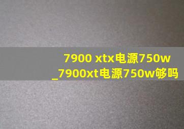 7900 xtx电源750w_7900xt电源750w够吗